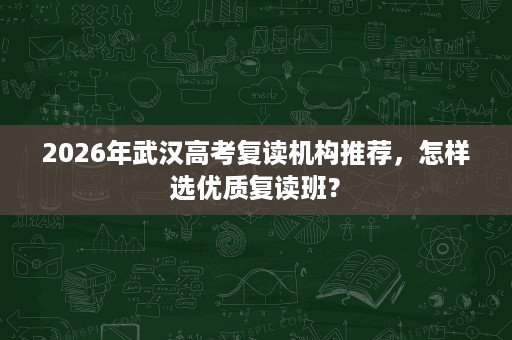 2026年武汉高考复读机构推荐,怎样选优质复读班? 2026年武汉高考复读机构推荐,怎样选优质复读班?