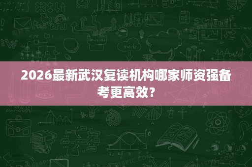 2026最新武汉复读机构哪家师资强备考更高效？