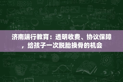 济南端行教育:透明收费、协议保障,给孩子一次脱胎换骨的机会 济南端行教育:透明收费、协议保障,给孩子一次脱胎换骨的机会