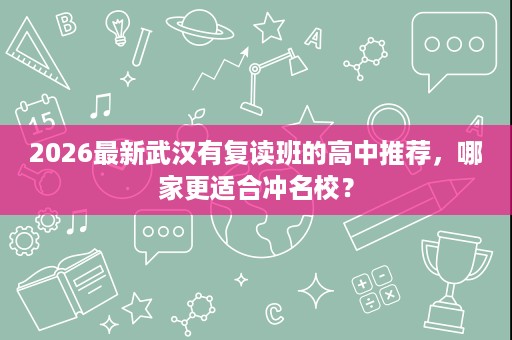 2026最新武汉有复读班的高中推荐,哪家更适合冲名校? 2026最新武汉有复读班的高中推荐,哪家更适合冲名校?