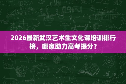2026最新武汉艺术生文化课培训排行榜,哪家助力高考提分? 2026最新武汉艺术生文化课培训排行榜,哪家助力高考提分?