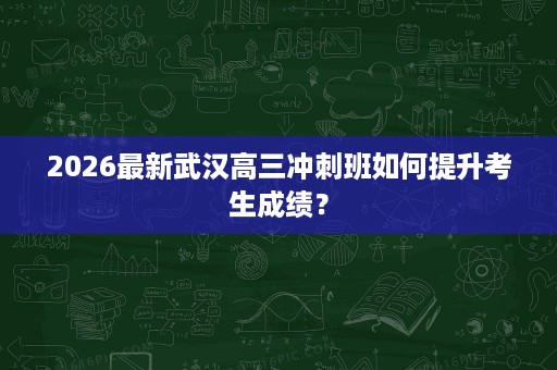 2026最新武汉高三冲刺班如何提升考生成绩？