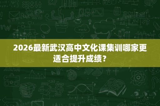 2026最新武汉高中文化课集训哪家更适合提升成绩? 2026最新武汉高中文化课集训哪家更适合提升成绩?