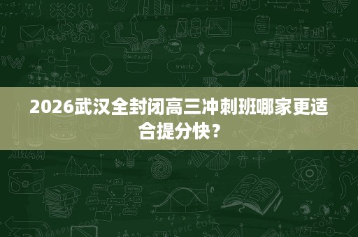 2026武汉全封闭高三冲刺班哪家更适合提分快? 2026武汉全封闭高三冲刺班哪家更适合提分快?