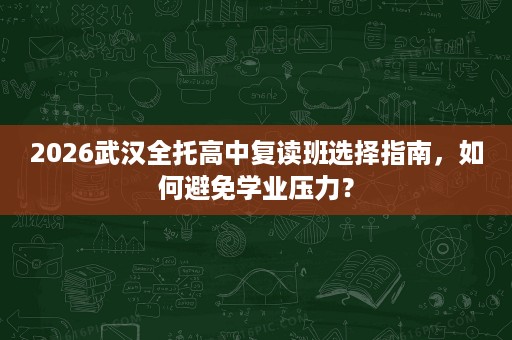 2026武汉全托高中复读班选择指南，如何避免学业压力？