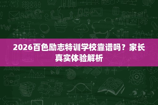 2026百色励志特训学校靠谱吗?家长真实体验解析 2026百色励志特训学校靠谱吗?家长真实体验解析