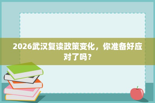 2026武汉复读政策变化,你准备好应对了吗? 2026武汉复读政策变化,你准备好应对了吗?