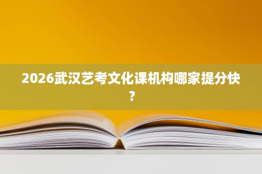 2026武汉艺考文化课机构哪家提分快? 2026武汉艺考文化课机构哪家提分快?