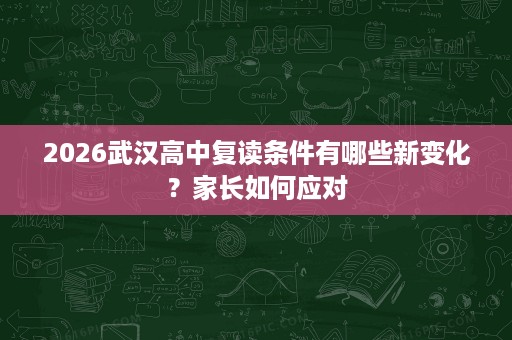 2026武汉高中复读条件有哪些新变化？家长如何应对