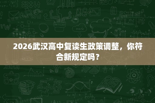 2026武汉高中复读生政策调整,你符合新规定吗? 2026武汉高中复读生政策调整,你符合新规定吗?