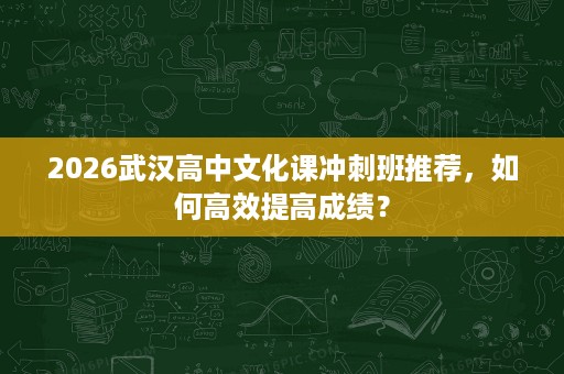 2026武汉高中文化课冲刺班推荐，如何高效提高成绩？
