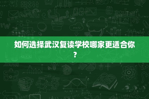 如何选择武汉复读学校哪家更适合你? 如何选择武汉复读学校哪家更适合你?