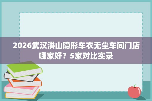 2026武汉洪山隐形车衣无尘车间门店哪家好?5家对比实录 2026武汉洪山隐形车衣无尘车间门店哪家好?5家对比实录
