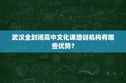 武汉全封闭高中文化课培训机构有哪些优势？