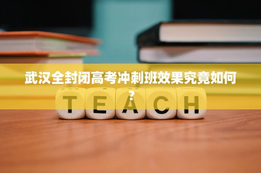 武汉全封闭高考冲刺班效果究竟如何？