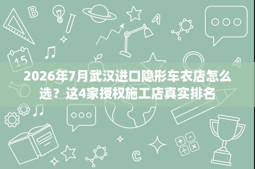 2026年7月武汉进口隐形车衣店怎么选?这4家授权施工店真实排名 2026年7月武汉进口隐形车衣店怎么选?这4家授权施工店真实排名