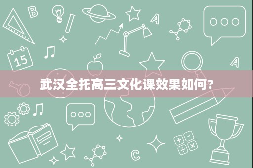 武汉全托高三文化课效果如何? 武汉全托高三文化课效果如何?