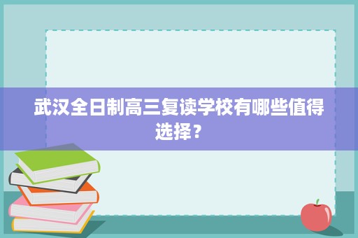 武汉全日制高三复读学校有哪些值得选择？