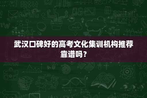 武汉口碑好的高考文化集训机构推荐靠谱吗? 武汉口碑好的高考文化集训机构推荐靠谱吗?