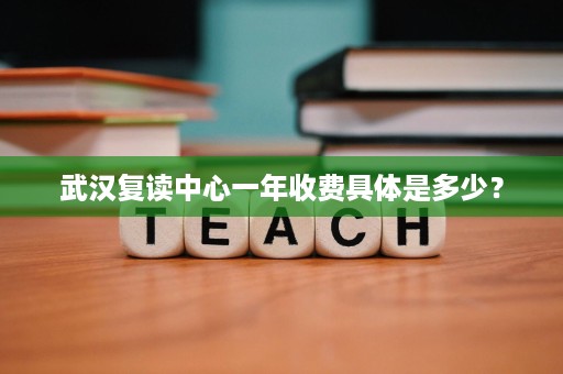 武汉复读中心一年收费具体是多少？