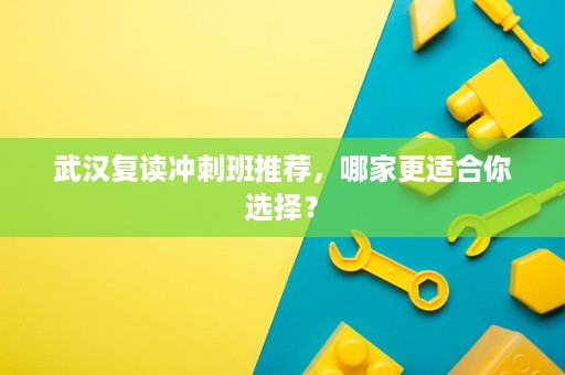 武汉复读冲刺班推荐,哪家更适合你选择? 武汉复读冲刺班推荐,哪家更适合你选择?