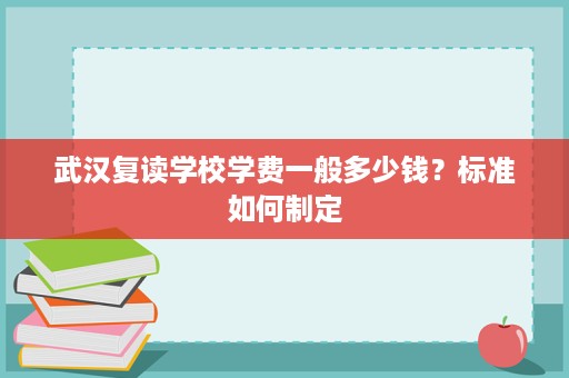 武汉复读学校学费一般多少钱？标准如何制定