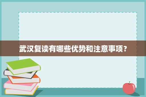 武汉复读有哪些优势和注意事项? 武汉复读有哪些优势和注意事项?