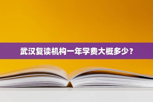 武汉复读机构一年学费大概多少? 武汉复读机构一年学费大概多少?