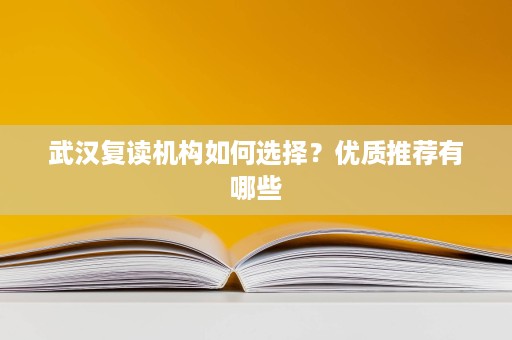 武汉复读机构如何选择？优质推荐有哪些