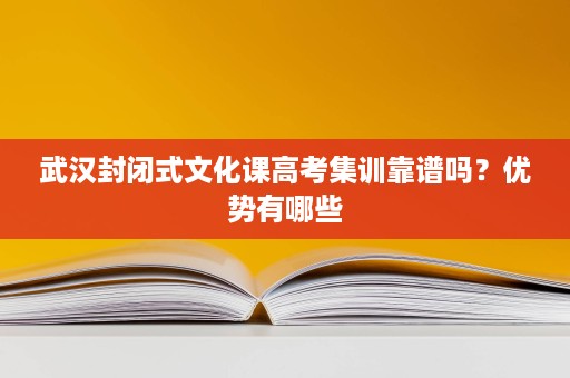 武汉封闭式文化课高考集训靠谱吗?优势有哪些 武汉封闭式文化课高考集训靠谱吗?优势有哪些