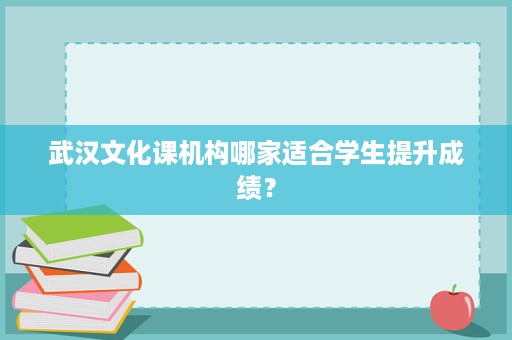 武汉文化课机构哪家适合学生提升成绩？