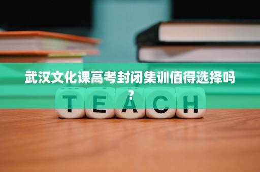武汉文化课高考封闭集训值得选择吗？