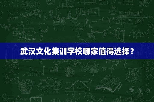 武汉文化集训学校哪家值得选择? 武汉文化集训学校哪家值得选择?