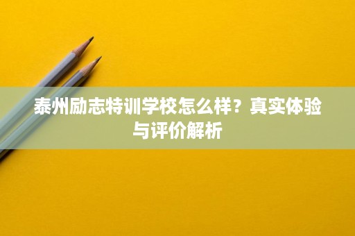 泰州励志特训学校怎么样?真实体验与评价解析 泰州励志特训学校怎么样?真实体验与评价解析