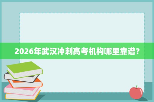 2026年武汉冲刺高考机构哪里靠谱? 2026年武汉冲刺高考机构哪里靠谱?