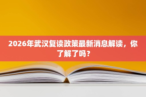 2026年武汉复读政策最新消息解读,你了解了吗? 2026年武汉复读政策最新消息解读,你了解了吗?
