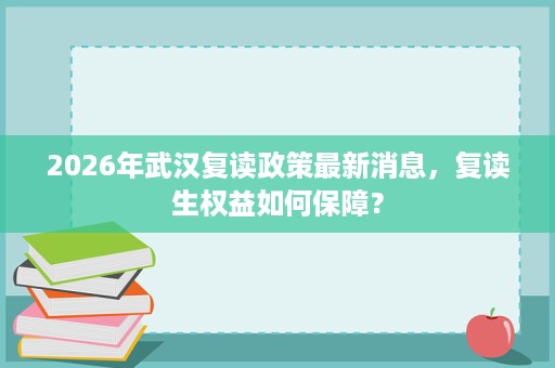 2026年武汉复读政策最新消息，复读生权益如何保障？