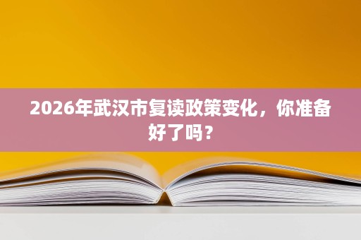 2026年武汉市复读政策变化,你准备好了吗? 2026年武汉市复读政策变化,你准备好了吗?