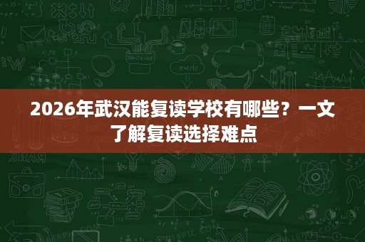 2026年武汉能复读学校有哪些?一文了解复读选择难点 2026年武汉能复读学校有哪些?一文了解复读选择难点