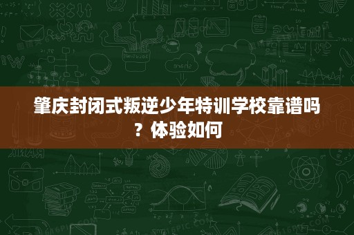 肇庆封闭式叛逆少年特训学校靠谱吗？体验如何