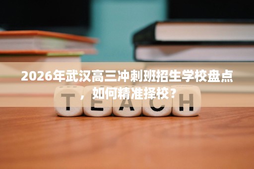 2026年武汉高三冲刺班招生学校盘点，如何精准择校？