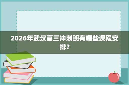 2026年武汉高三冲刺班有哪些课程安排？