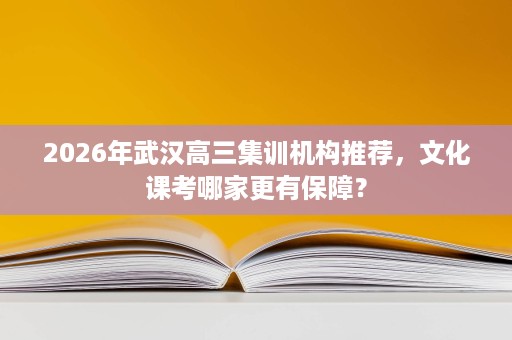 2026年武汉高三集训机构推荐，文化课考哪家更有保障？