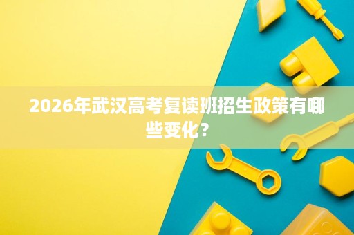2026年武汉高考复读班招生政策有哪些变化？