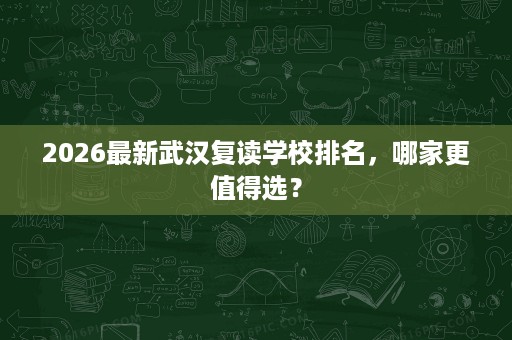 2026最新武汉复读学校排名，哪家更值得选？