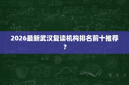 2026最新武汉复读机构排名前十推荐？