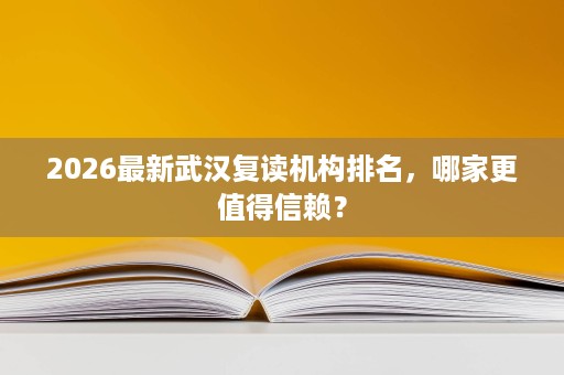2026最新武汉复读机构排名,哪家更值得信赖? 2026最新武汉复读机构排名,哪家更值得信赖?