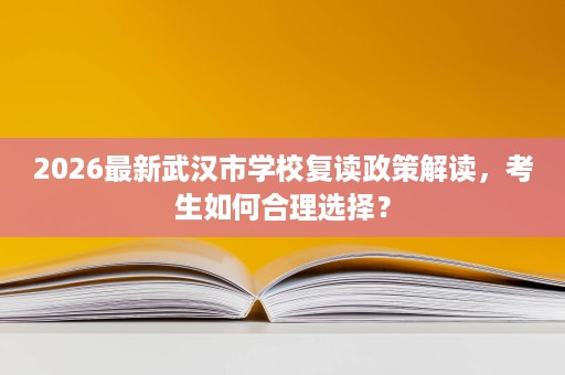 2026最新武汉市学校复读政策解读,考生如何合理选择? 2026最新武汉市学校复读政策解读,考生如何合理选择?