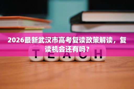 2026最新武汉市高考复读政策解读,复读机会还有吗? 2026最新武汉市高考复读政策解读,复读机会还有吗?