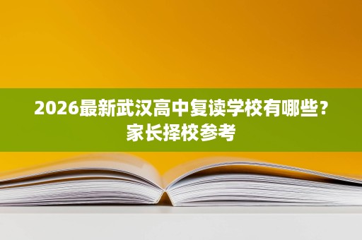 2026最新武汉高中复读学校有哪些?家长择校参考 2026最新武汉高中复读学校有哪些?家长择校参考